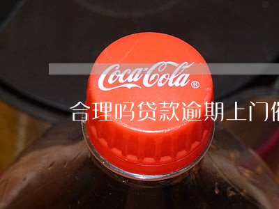 合理吗贷款逾期上门催收 合理吗贷款逾期上门催收