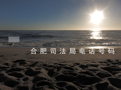 合肥司法局电话号码 合肥司法局电话号码