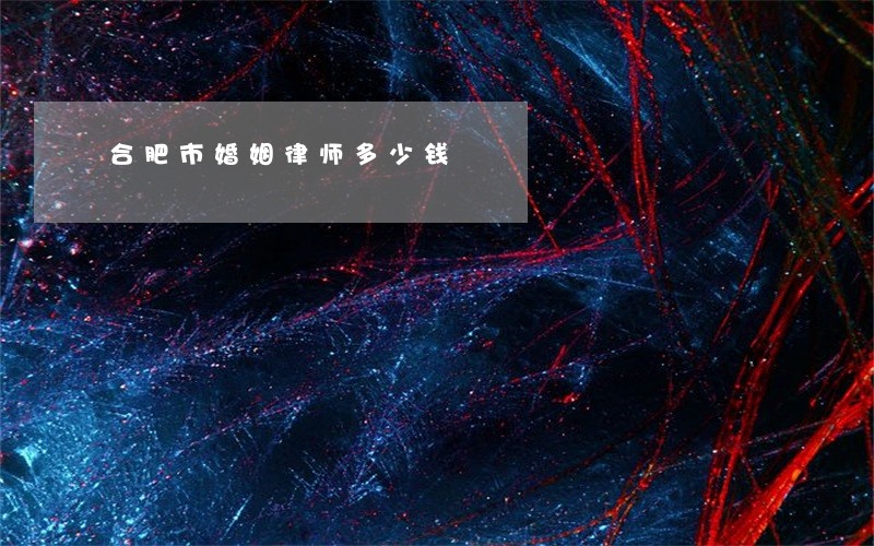 合肥市婚姻律师多少钱 合肥市婚姻律师多少钱