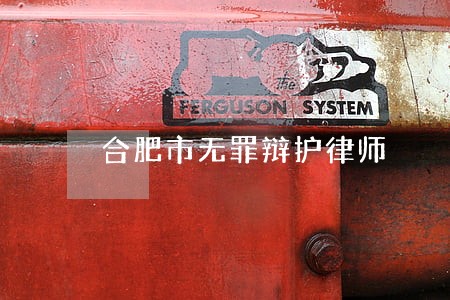合肥市无罪辩护律师 合肥市无罪辩护律师