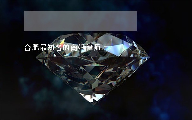 合肥最知名的离婚律师 合肥最知名的离婚律师