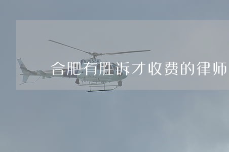 合肥有胜诉才收费的律师 合肥有胜诉才收费的律师