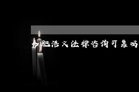 合肥浩义法律咨询可靠吗 合肥浩义法律咨询可靠吗