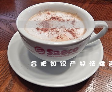 合肥知识产权法律咨询室 合肥知识产权法律咨询室