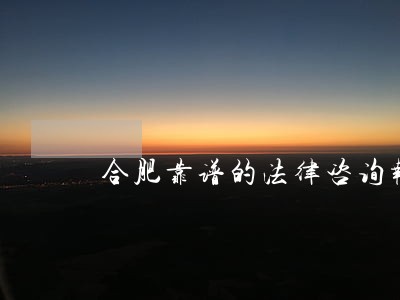 合肥靠谱的法律咨询报价 合肥靠谱的法律咨询报价