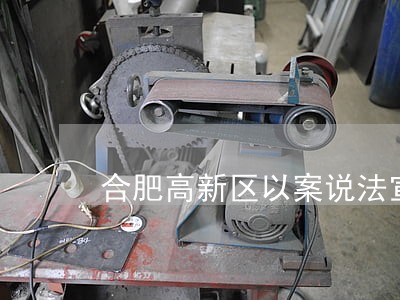 合肥高新区以案说法宣传劳动法律 合肥高新区以案说法宣传劳动法律