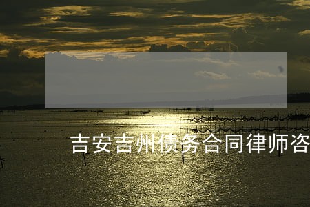 吉安吉州债务合同律师咨询热线 吉安吉州债务合同律师咨询热线