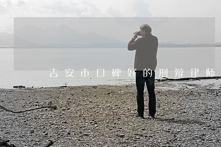 吉安市口碑好的刑辩律师价格 吉安市口碑好的刑辩律师价格