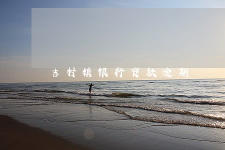 吉村镇银行贷款逾期 吉村镇银行贷款逾期