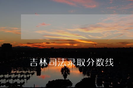 吉林司法录取分数线 吉林司法录取分数线