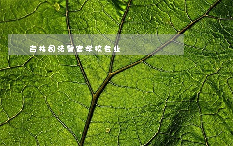 吉林司法警官学校专业 吉林司法警官学校专业