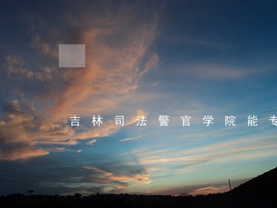 吉林司法警官学院能专升本吗 吉林司法警官学院能专升本吗