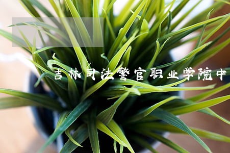 吉林司法警官职业学院中专 吉林司法警官职业学院中专