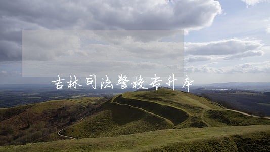 吉林司法警校专升本 吉林司法警校专升本