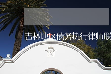 吉林地区债务执行律师联系方式 吉林地区债务执行律师联系方式
