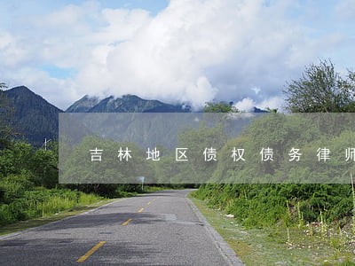 吉林地区债权债务律师咨询 吉林地区债权债务律师咨询