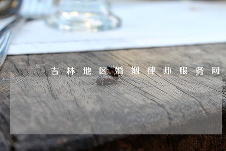 吉林地区婚姻律师服务网站 吉林地区婚姻律师服务网站