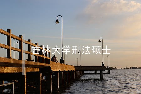 吉林大学刑法硕士 吉林大学刑法硕士