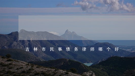 吉林市民事债务律师哪个好