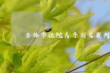吉林市法院关于刘文甫判决书 吉林市法院关于刘文甫判决书