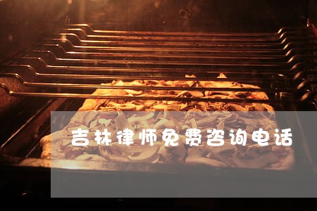 吉林律师免费咨询电话 吉林律师免费咨询电话