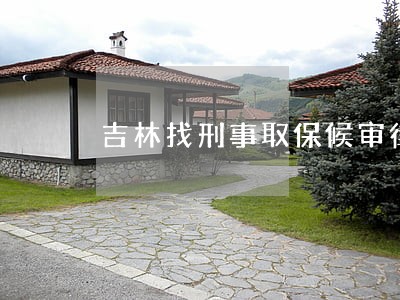 吉林找刑事取保候审律师服务网站