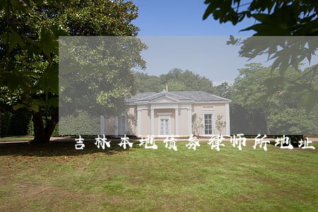 吉林本地债务律师所地址 吉林本地债务律师所地址