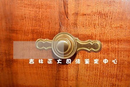 吉林正大司法鉴定中心 吉林正大司法鉴定中心