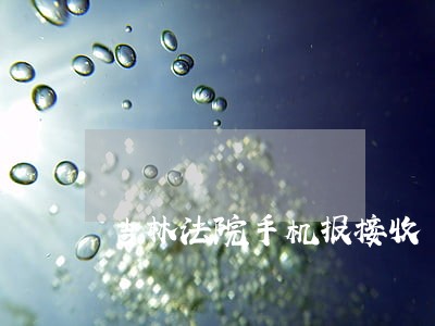 吉林法院手机报接收 吉林法院手机报接收