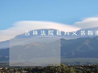 吉林法院裁判文书指南 吉林法院裁判文书指南