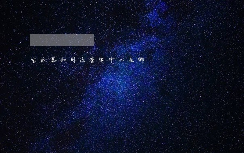 吉林泰和司法鉴定中心在哪