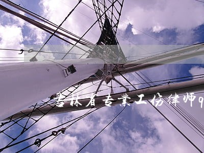 吉林省专业工伤律师qq 吉林省专业工伤律师qq