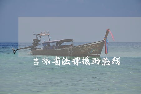 吉林省法律援助热线 吉林省法律援助热线