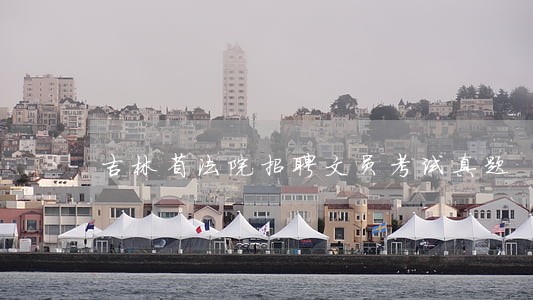 吉林省法院招聘文员考试真题 吉林省法院招聘文员考试真题