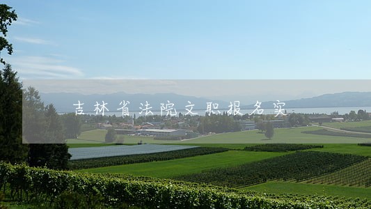 吉林省法院文职报名实 吉林省法院文职报名实