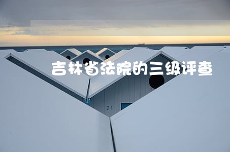 吉林省法院的三级评查