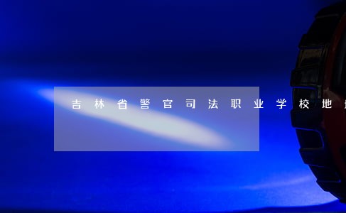 吉林省警官司法职业学校地址 吉林省警官司法职业学校地址