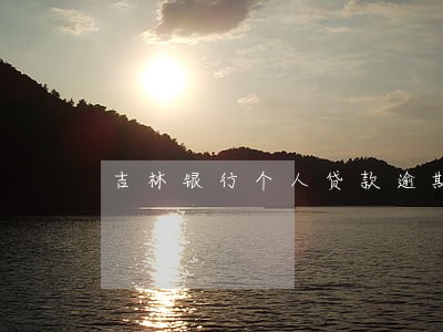 吉林银行个人贷款逾期 吉林银行个人贷款逾期