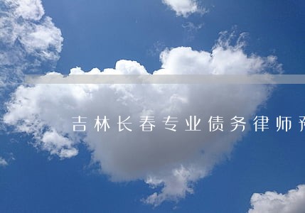 吉林长春专业债务律师预约电话 吉林长春专业债务律师预约电话
