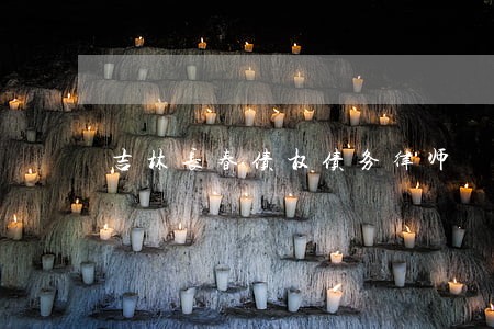 吉林长春债权债务律师 吉林长春债权债务律师