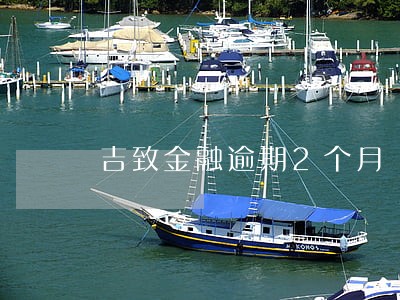 吉致金融逾期2个月 吉致金融逾期2个月