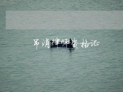 吊消律师资格证 吊消律师资格证
