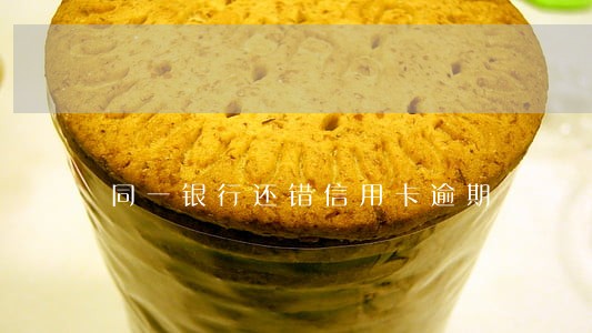 同一银行还错信用卡逾期 同一银行还错信用卡逾期