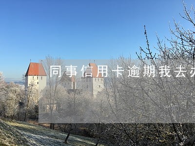 同事信用卡逾期我去办卡影响吗 同事信用卡逾期我去办卡影响吗