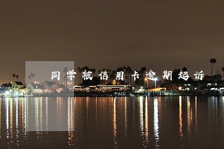 同学被信用卡逾期起诉 同学被信用卡逾期起诉