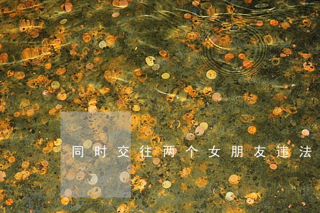 同时交往两个女朋友违法吗 同时交往两个女朋友违法吗