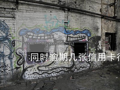 同时逾期几张信用卡很久了