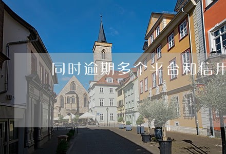 同时逾期多个平台和信用卡
