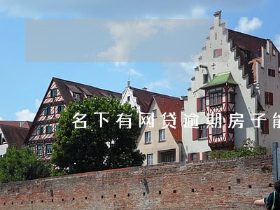 名下有网贷逾期房子能更名吗 名下有网贷逾期房子能更名吗