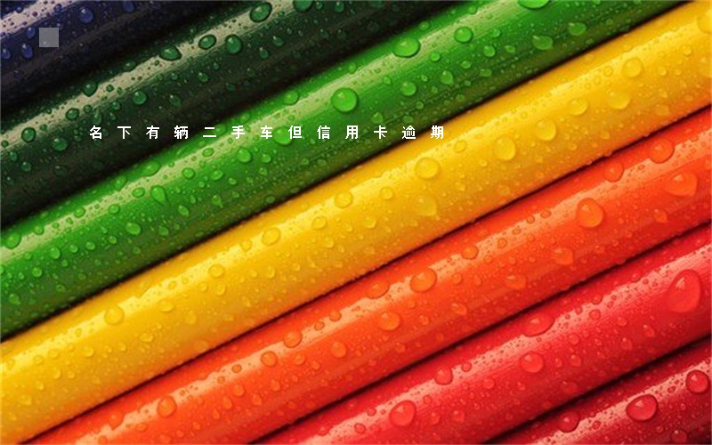 名下有辆二手车但信用卡逾期 名下有辆二手车但信用卡逾期